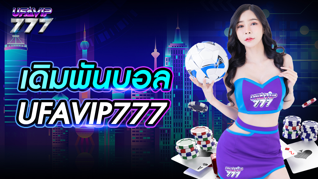 เดิมพันบอล UFAVIP777 ระบบให้บริการดีที่สุดในไทย ทำรายการได้อย่างปลอดภัย