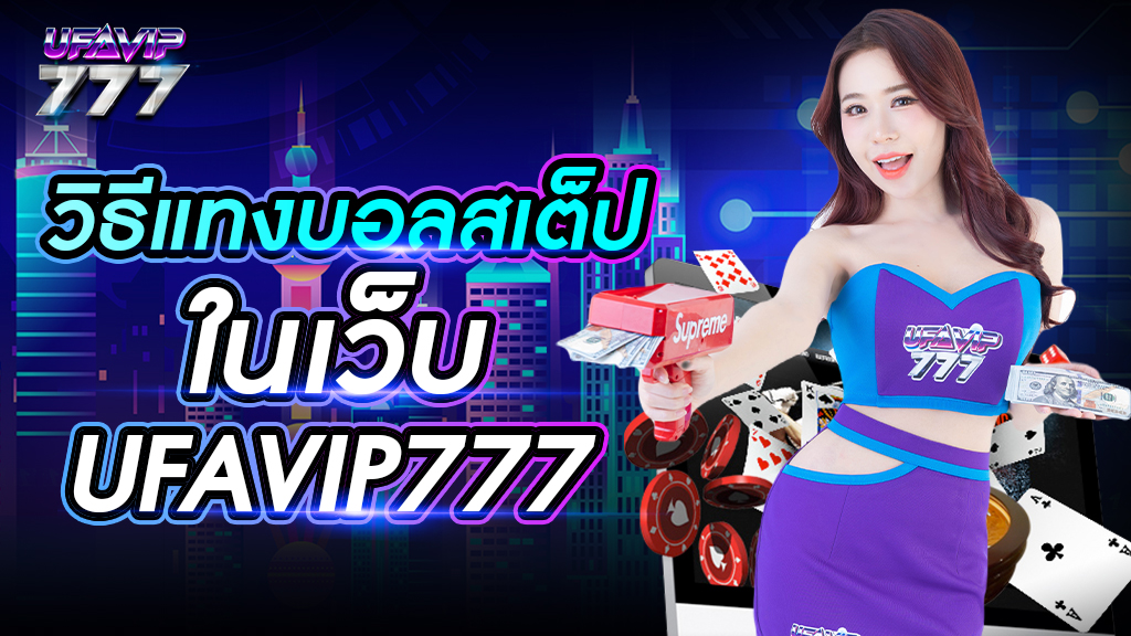 วิธีแทงบอลสเต็ปในเว็บ UFAVIP777 ถอนเงินไม่จำกัด บริการปลอดภัย เว็บอันดับ 1 ในไทย